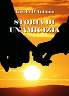 Storia di un’amicizia di Angelo D’Antonio, 2019, Youcanprint