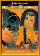 L’imperatore dei Mondi- Libro Uno Terra e Acqua di Luca Nazzarri, 2017, You