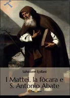 I Mattei, la focara e S. Antonio Abate, Salvatore Epifani, 2014, Youcanprint