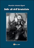 Sulle ali dell’armistizio di Maurizio A. Rigoni, 2014, Youcanprint