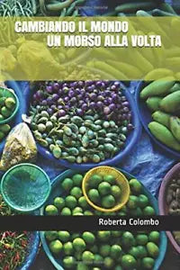 CAMBIANDO IL MONDO UN MORSO ALLA VOLTA di Roberta Colombo 2019 Indipendently