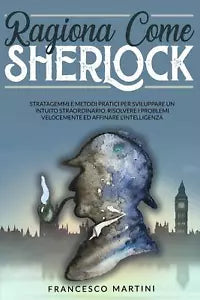 Ragiona Come Sherlock Stratagemmi e metodi pratici per sviluppare un intuito str