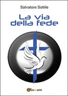 La via della fede . Salvatore Sottile, 2016, Youcanprint