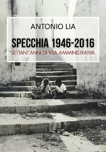 Specchia 1946-2016 Settant’anni di vita amministrativa - Antonio Lia, 2016, Li