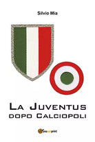 La Juventus dopo Calciopoli - Silvio Mia, 2018, Youcanprint