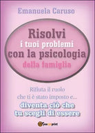 Risolvi i tuoi problemi con la psicologia della famiglia, Emanuela Caruso, 2016