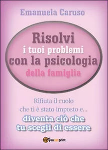 Risolvi i tuoi problemi con la psicologia della famiglia, Emanuela Caruso, 2016