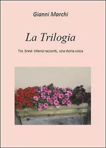 Tre brevi intensi racconti, una storia unica. La trilogia, Gianni Marchi, 2016