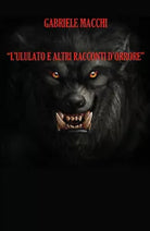 L ululato e altri racconti d orrore di Gabriele Macchi