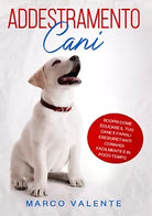 ADDESTRAMENTO CANI: Scopri come educare il tuo cane e fargli eseguire tanti com.