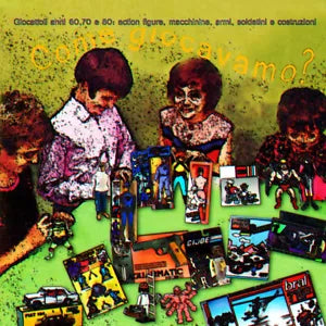 COME GIOCAVAMO? Giocattoli anni 60, 70 e 80: action figures, macchinine, armi, s