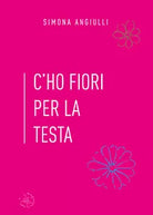 C’ho fiori per la testa di Simona Angiulli, 2020, Youcanprint