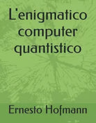 L enigmatico computer quantistico di Ernesto Hofmann 2021 Indipendently Publ