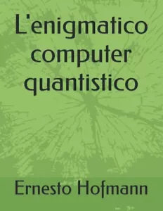 L enigmatico computer quantistico di Ernesto Hofmann 2021 Indipendently Publ
