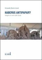 Habemus antipapam Indagine in onore della Verit di Fernando Maria Cornet