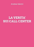 La verita sui Call Center di Andrea Selvini, 2020, Youcanprint