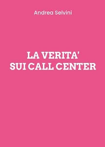 La verita sui Call Center di Andrea Selvini, 2020, Youcanprint