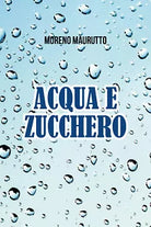 Acqua e zucchero di Moreno Maurutto, 2021, Youcanprint