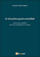 La mia prima guerra mondiale - Pasquale A. Gagliani, 2015, Youcanprint