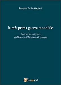 La mia prima guerra mondiale - Pasquale A. Gagliani, 2015, Youcanprint