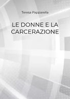 Le donne e la carcerazione - Teresa Papparella, 2018, Youcanprint
