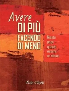 Avere di piu facendo di meno. Niente paga quanto essere se stessi di Alan Cohen,