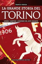 La grande storia del Torino Uomini Campioni Leggende del mito granata