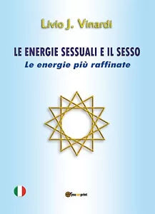 Le energie sessuali e il sesso. Le energie piu raffinate di Livio J. Vinardi, 2