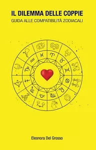 Il dilemma delle coppie - guida alle compatibilita zodiacalI E. del Grosso