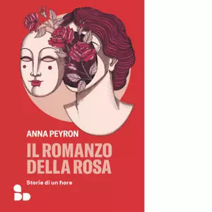 Il romanzo della rosa Storie di un fiore di Anna Peyron