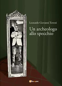 Un archeologo allo specchio di Leonardo Giovanni Terreni