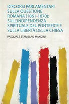 Discorsi Parlamentari Sulla Questione Romana 1861-1870 Sull’indipendenza Spiri