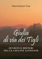 Giulia di via dei Tigli Segreti e misteri tra le colline astigiane di Marta M