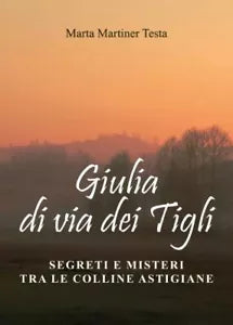 Giulia di via dei Tigli Segreti e misteri tra le colline astigiane di Marta M