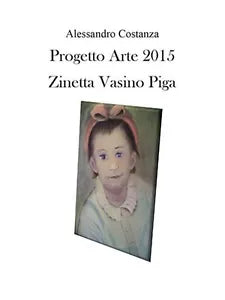 Progetto Arte 2015. Zinetta Vasino Piga , Alessandro Costanza, 2016, Youcanpr.