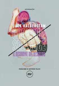 Creature selvagge Il disordine del desiderio di Jack Halberstam
