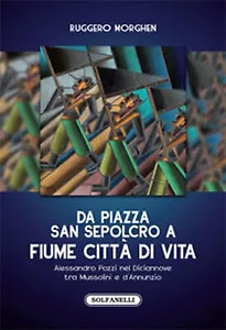DA PIAZZA SAN SEPOLCRO A FIUME CITTA’ DI VITA di Ruggero Morghen, Solfanelli