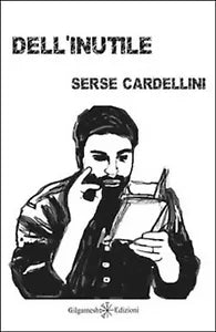 Dell’inutile di Serse Cardellini, 2015, Gilgamesh Edizioni