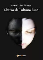 Elettra dell’ultima luna di Anna Luisa Manca, 2016, Youcanprint