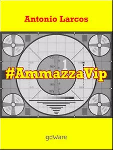 #AmmazzaVip Vol.1 di Antonio Larcos, 2015, Goware