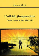 L’aikido im possibile - Andrea Merli, 2018, Youcanprint