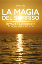 La magia del sorriso. Imparare a sorridere per conquistare il mondo di Sergio Si