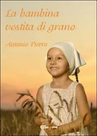 La bambina vestita di grano di Antonio Pierro, 2015, Youcanprint