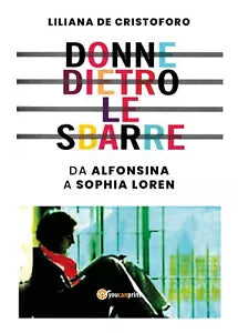 Donne dietro le sbarre. Da Alfonsina a Sophia Loren di Liliana De Cristoforo