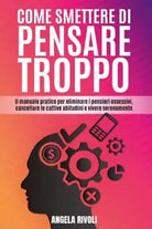 Come smettere di pensare troppo Il manuale pratico per eliminare i pensieri oss