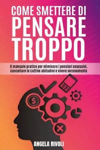 Come smettere di pensare troppo Il manuale pratico per eliminare i pensieri oss