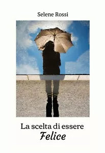 La scelta di essere felice di Selene Rossi, 2020, Youcanprint