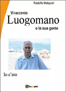 Vi racconto Luogomano e la sua gente di Rodolfo Malquori, 2015, Youcanprint