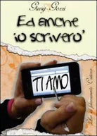 Ed anche io ti scrivero «ti amo» - Giusy Gozzi, 2012, Youcanprint