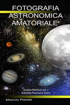 Fotografia Astronomica Amatoriale Guida Pratica Vol. 1 di Marco Panto, 2021, I
